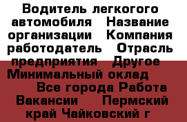 Водитель легкогого автомобиля › Название организации ­ Компания-работодатель › Отрасль предприятия ­ Другое › Минимальный оклад ­ 55 000 - Все города Работа » Вакансии   . Пермский край,Чайковский г.